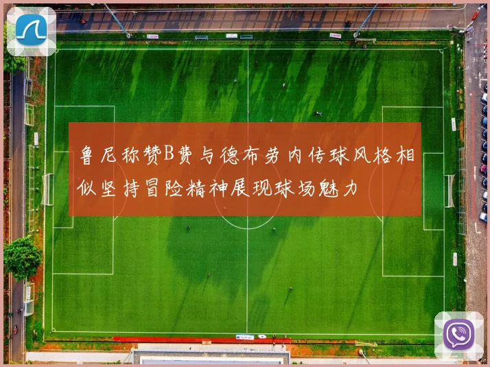 鲁尼称赞B费与德布劳内传球风格相似坚持冒险精神展现球场魅力