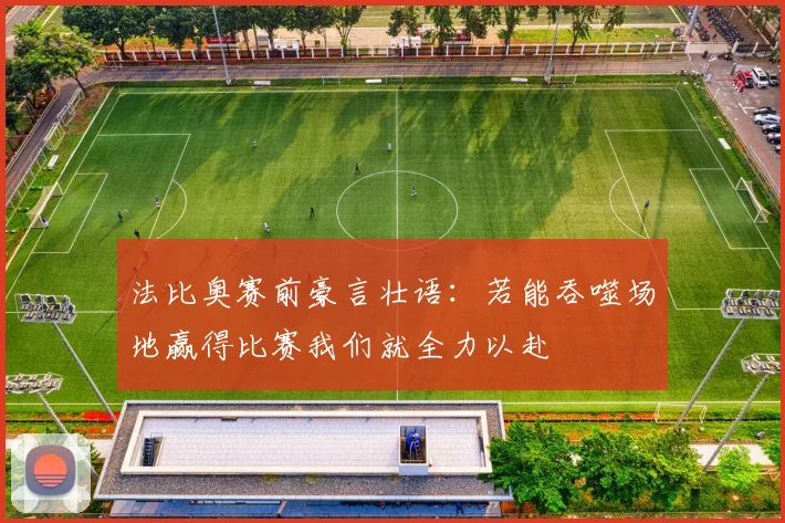 法比奥赛前豪言壮语：若能吞噬场地赢得比赛我们就全力以赴