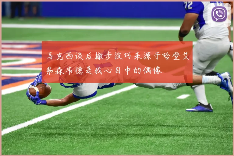 马克西谈后撤步技巧来源于哈登艾弗森韦德是我心目中的偶像
