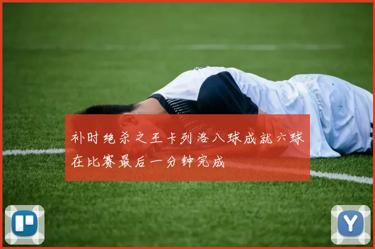 补时绝杀之王卡列洛八球成就六球在比赛最后一分钟完成