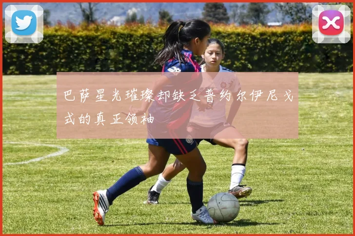 巴萨星光璀璨却缺乏普约尔伊尼戈式的真正领袖