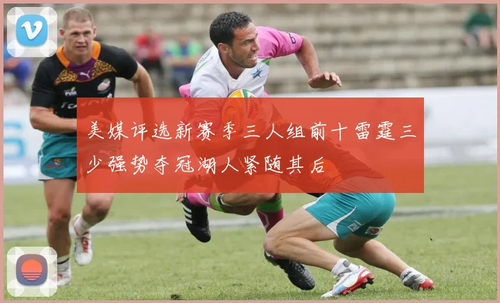 美媒评选新赛季三人组前十雷霆三少强势夺冠湖人紧随其后