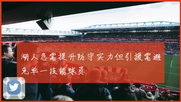 湖人急需提升防守实力但引援需避免单一技能球员