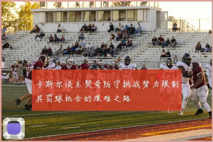 卡斯尔谈东契奇防守挑战努力限制其罚球机会的艰难之路