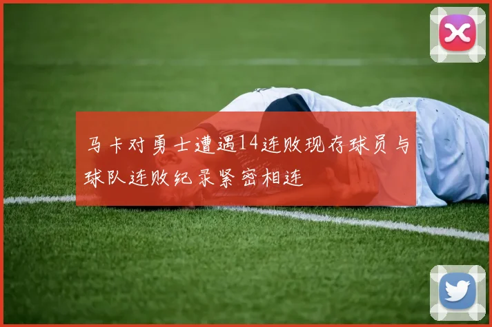 马卡对勇士遭遇14连败现存球员与球队连败纪录紧密相连