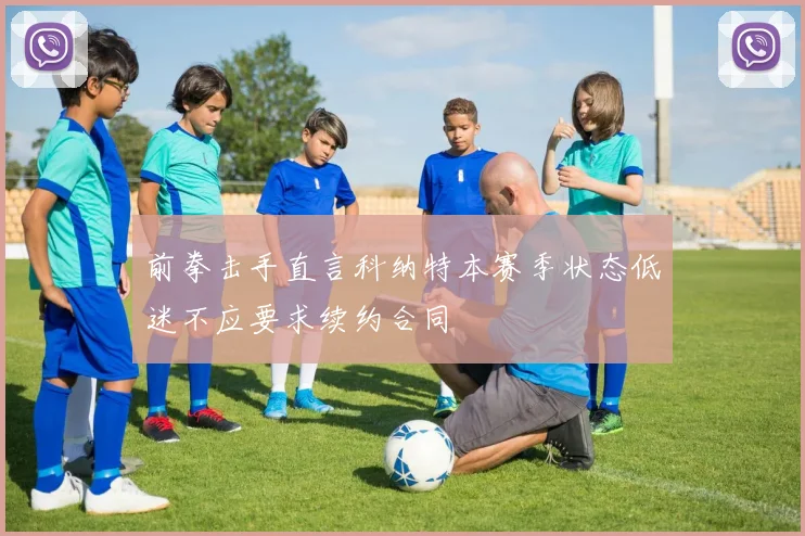 前拳击手直言科纳特本赛季状态低迷不应要求续约合同
