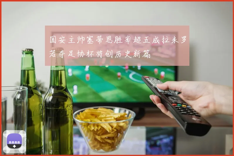 国安主帅塞蒂恩胜率超五成拉米罗若夺足协杯将创历史新篇