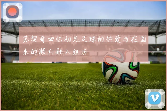 苏契奇回忆初见足球的热爱与在国米的顺利融入经历