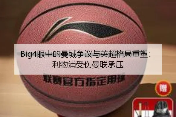 Big4眼中的曼城争议与英超格局重塑：利物浦受伤曼联承压（12bet）